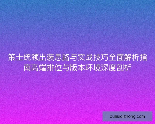 策士统领出装思路与实战技巧全面解析指南高端排位与版本环境深度剖析