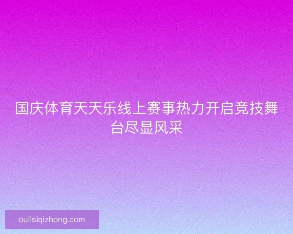 国庆体育天天乐线上赛事热力开启竞技舞台尽显风采