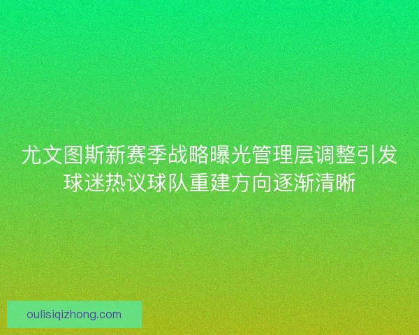 尤文图斯新赛季战略曝光管理层调整引发球迷热议球队重建方向逐渐清晰 尤文图斯新赛季战略曝光管理层调整引发球迷热议球队重建方向逐渐清晰