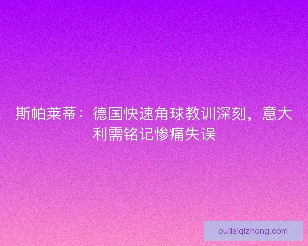 斯帕莱蒂：德国快速角球教训深刻，意大利需铭记惨痛失误