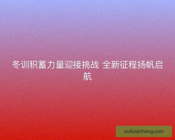 冬训积蓄力量迎接挑战 全新征程扬帆启航