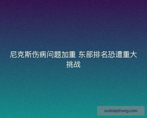 尼克斯伤病问题加重 东部排名恐遭重大挑战