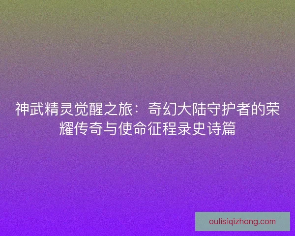 神武精灵觉醒之旅：奇幻大陆守护者的荣耀传奇与使命征程录史诗篇