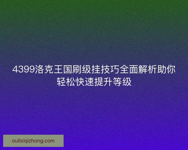 4399洛克王国刷级挂技巧全面解析助你轻松快速提升等级 4399洛克王国刷级挂技巧全面解析助你轻松快速提升等级