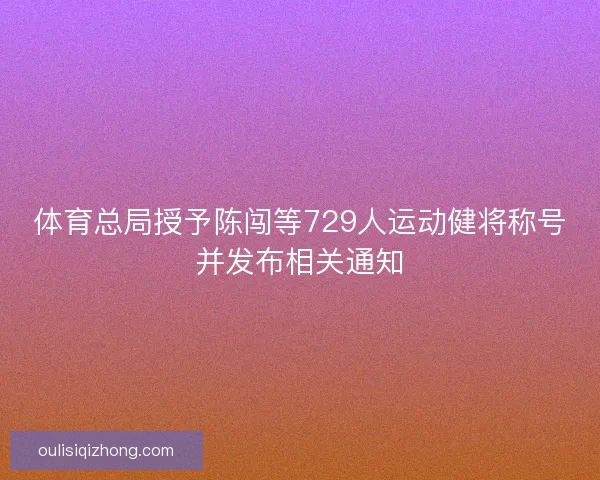 体育总局授予陈闯等729人运动健将称号并发布相关通知