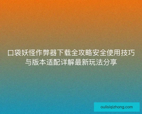 口袋妖怪作弊器下载全攻略安全使用技巧与版本适配详解最新玩法分享