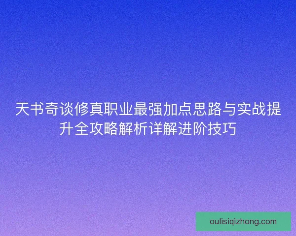 天书奇谈修真职业最强加点思路与实战提升全攻略解析详解进阶技巧
