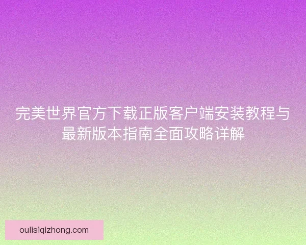 完美世界官方下载正版客户端安装教程与最新版本指南全面攻略详解