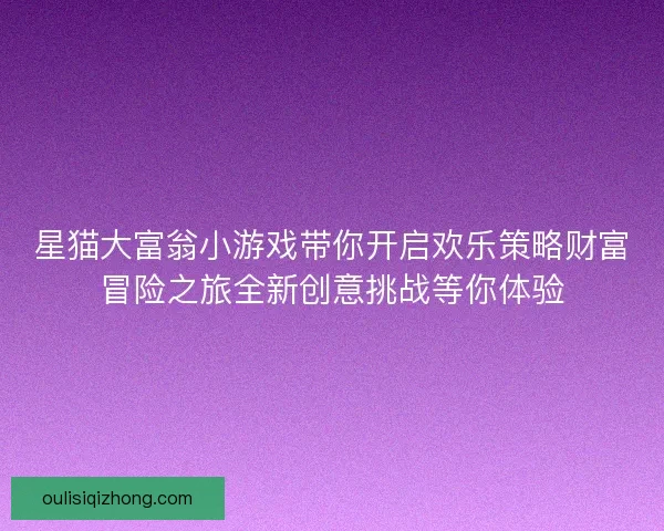 星猫大富翁小游戏带你开启欢乐策略财富冒险之旅全新创意挑战等你体验