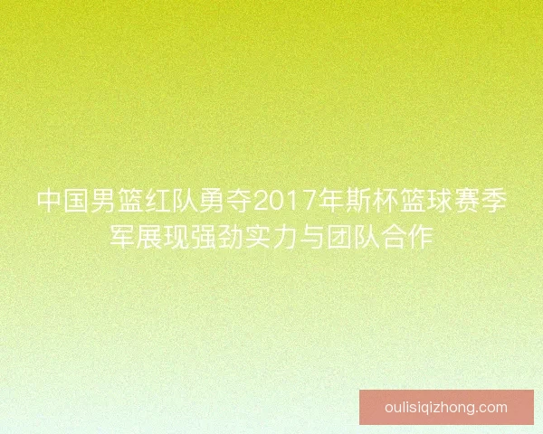 中国男篮红队勇夺2017年斯杯篮球赛季军展现强劲实力与团队合作