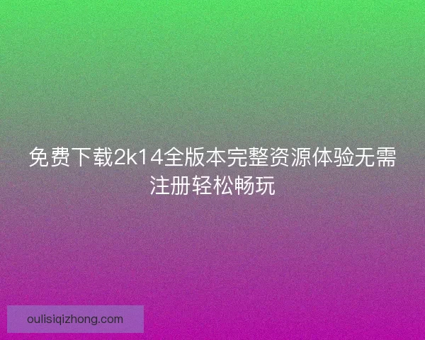 免费下载2k14全版本完整资源体验无需注册轻松畅玩